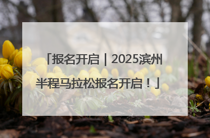 报名开启｜2025滨州半程马拉松报名开启！