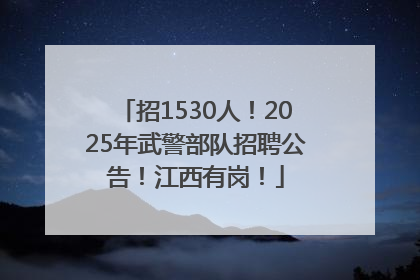 招1530人！2025年武警部队招聘公告！江西有岗！