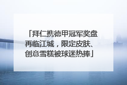 拜仁携德甲冠军奖盘再临江城，限定皮肤、创意雪糕被球迷热捧