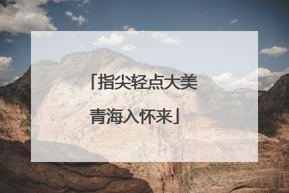 指尖轻点大美青海入怀来