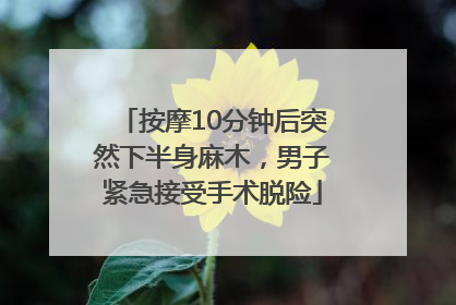 按摩10分钟后突然下半身麻木，男子紧急接受手术脱险