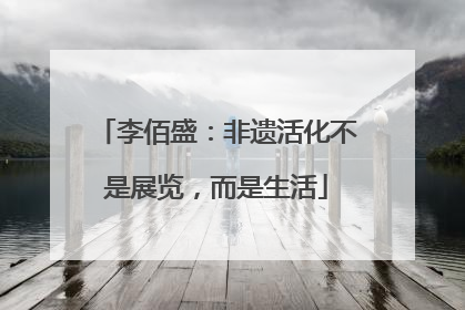 李佰盛：非遗活化不是展览，而是生活