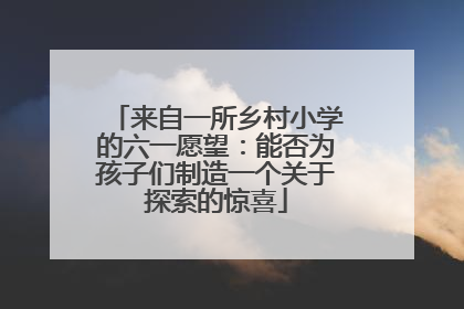 来自一所乡村小学的六一愿望：能否为孩子们制造一个关于探索的惊喜