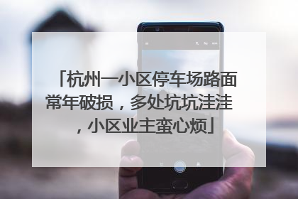 杭州一小区停车场路面常年破损，多处坑坑洼洼，小区业主蛮心烦