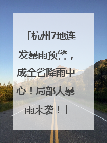 杭州7地连发暴雨预警，成全省降雨中心！局部大暴雨来袭！