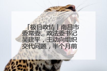 极目政情丨南昌市委常委、政法委书记吴建平，主动向组织交代问题，半个月前还在出席会议