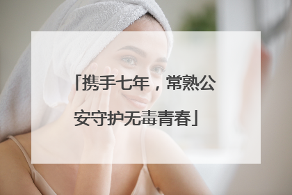 携手七年，常熟公安守护无毒青春