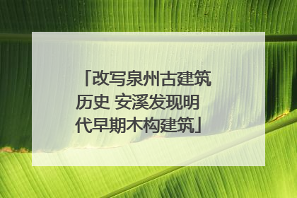 改写泉州古建筑历史 安溪发现明代早期木构建筑