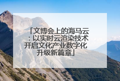 文博会上的海马云：以实时云渲染技术开启文化产业数字化升级新篇章