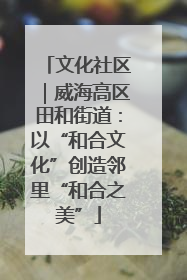 文化社区｜威海高区田和街道：以“和合文化”创造邻里“和合之美”