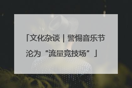 文化杂谈｜警惕音乐节沦为“流量竞技场”