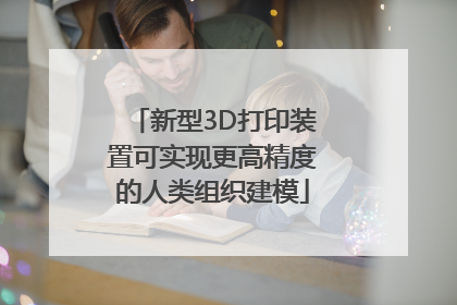 新型3D打印装置可实现更高精度的人类组织建模