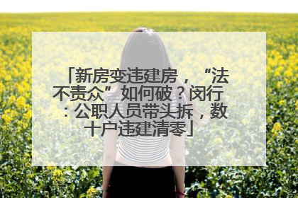 新房变违建房，“法不责众”如何破？闵行：公职人员带头拆，数十户违建清零