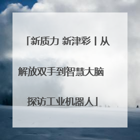新质力 新津彩丨从解放双手到智慧大脑 探访工业机器人