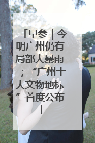 早参｜今明广州仍有局部大暴雨；“广州十大文物地标”首度公布