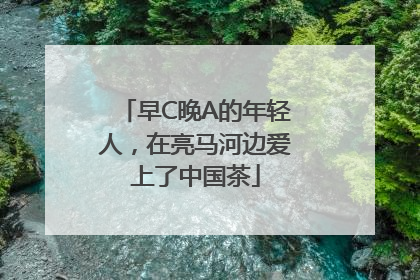 早C晚A的年轻人，在亮马河边爱上了中国茶