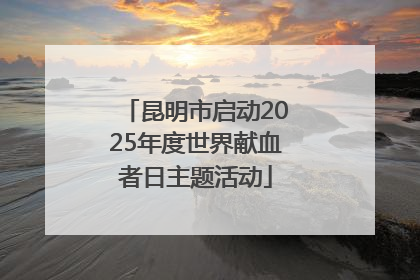 昆明市启动2025年度世界献血者日主题活动