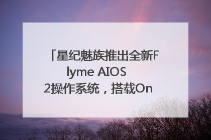 星纪魅族推出全新Flyme AIOS 2操作系统，搭载OneMind四大引擎