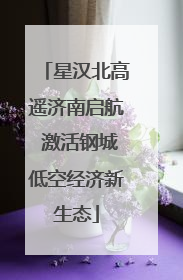 星汉北高遥济南启航 激活钢城低空经济新生态