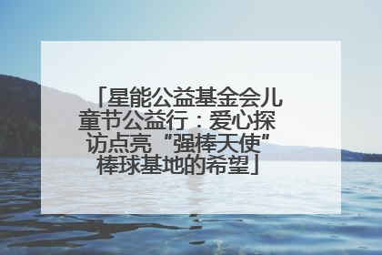 星能公益基金会儿童节公益行：爱心探访点亮“强棒天使”棒球基地的希望