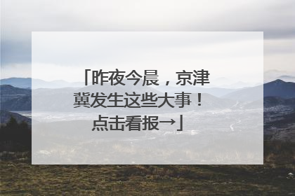 昨夜今晨，京津冀发生这些大事！点击看报→