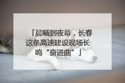 晨曦到夜幕，长春这条高速建设现场长鸣“奋进曲”