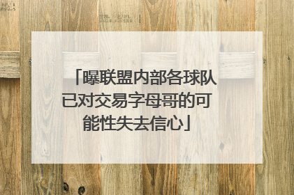 曝联盟内部各球队已对交易字母哥的可能性失去信心