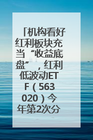 机构看好红利板块充当“收益底盘”，红利低波动ETF（563020）今年第2次分红来了