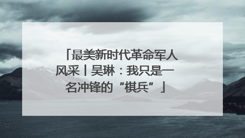 最美新时代革命军人风采丨吴琳：我只是一名冲锋的“棋兵”