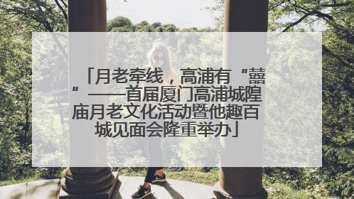 月老牵线，高浦有“囍”——首届厦门高浦城隍庙月老文化活动暨他趣百城见面会隆重举办