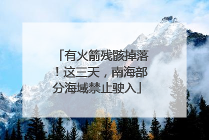 有火箭残骸掉落！这三天，南海部分海域禁止驶入