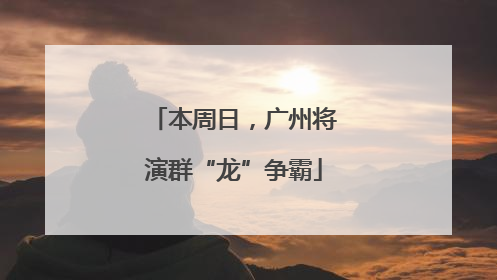本周日，广州将演群“龙”争霸