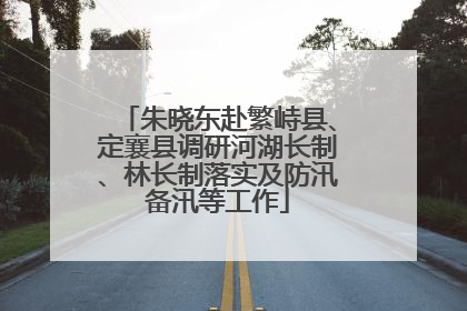 朱晓东赴繁峙县、定襄县调研河湖长制、林长制落实及防汛备汛等工作