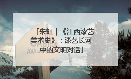 朱虹｜《江西漆艺美术史》：漆艺长河中的文明对话