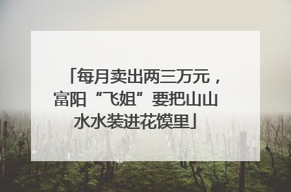 每月卖出两三万元，富阳“飞姐”要把山山水水装进花馍里