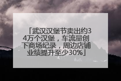 武汉汉堡节卖出约34万个汉堡，车流量创下商场纪录，周边店铺业绩提升至少30%