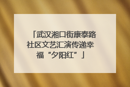 武汉湘口街康泰路社区文艺汇演传递幸福“夕阳红”