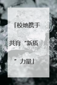 校地携手共育“新质”力量