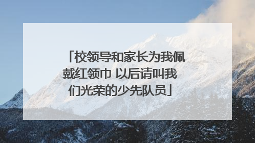校领导和家长为我佩戴红领巾 以后请叫我们光荣的少先队员
