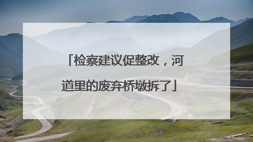 检察建议促整改，河道里的废弃桥墩拆了