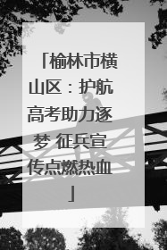 榆林市横山区：护航高考助力逐梦 征兵宣传点燃热血