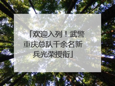 欢迎入列！武警重庆总队千余名新兵光荣授衔