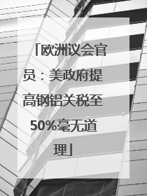 欧洲议会官员：美政府提高钢铝关税至50%毫无道理