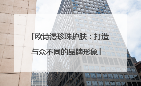 欧诗漫珍珠护肤：打造与众不同的品牌形象