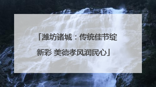 潍坊诸城：传统佳节绽新彩 美德孝风润民心
