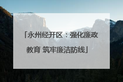 永州经开区：强化廉政教育 筑牢廉洁防线