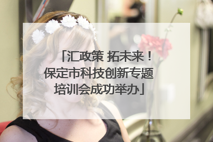 汇政策 拓未来！保定市科技创新专题培训会成功举办