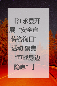 江永县开展“安全宣传咨询日”活动 聚焦“查找身边隐患”