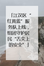 江汉区“红黄蓝”服务队上线，组团守护居民“舌尖上的安全”