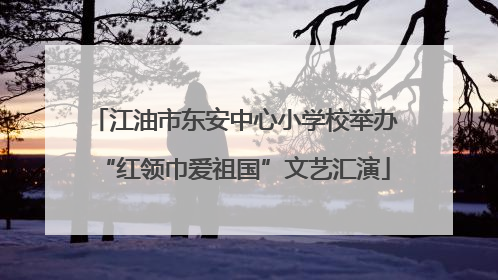 江油市东安中心小学校举办“红领巾爱祖国”文艺汇演